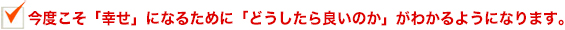 今度こそ幸せになるためにはどうしたら良いかがわかるようになります。