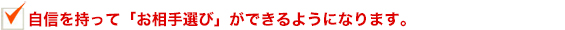 自信を持ってお相手選びができるようになります。